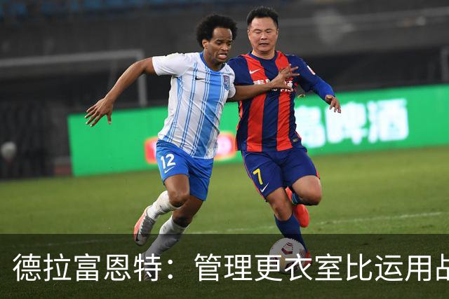 德拉富恩特：管理更衣室比运用战术难得多，首先要让球员信服