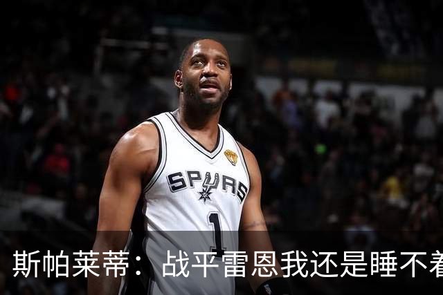 斯帕莱蒂：战平雷恩我还是睡不着；切利克自觉问题不大