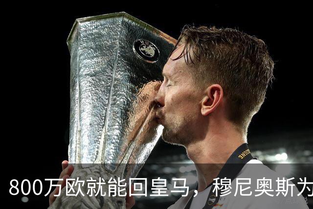 800万欧就能回皇马，穆尼奥斯为何偏选利物浦？